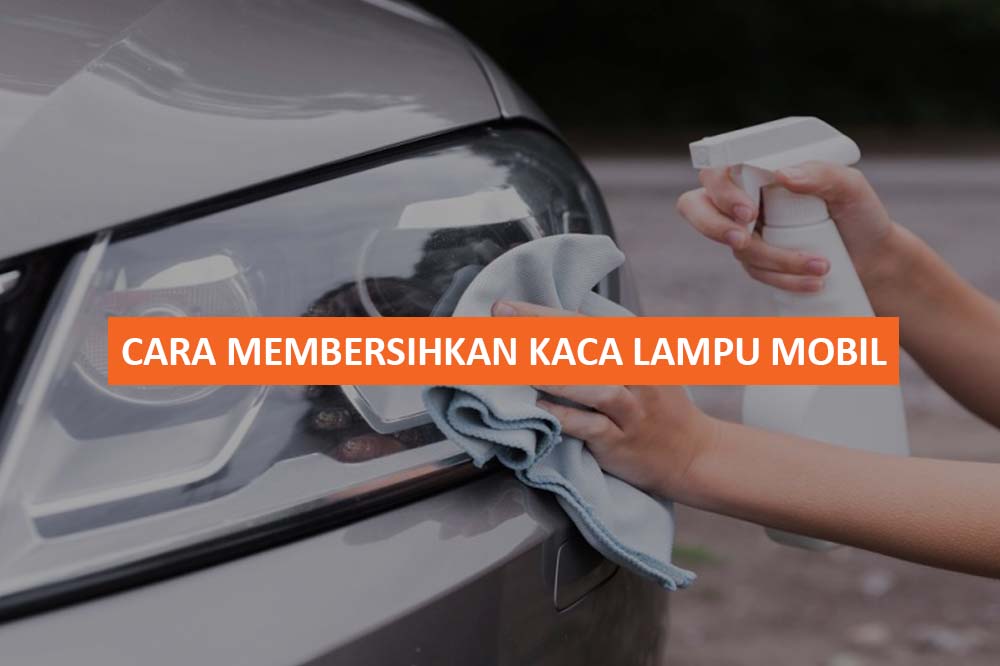 CARA MEMBERSIHKAN KACA LAMPU MOBIL