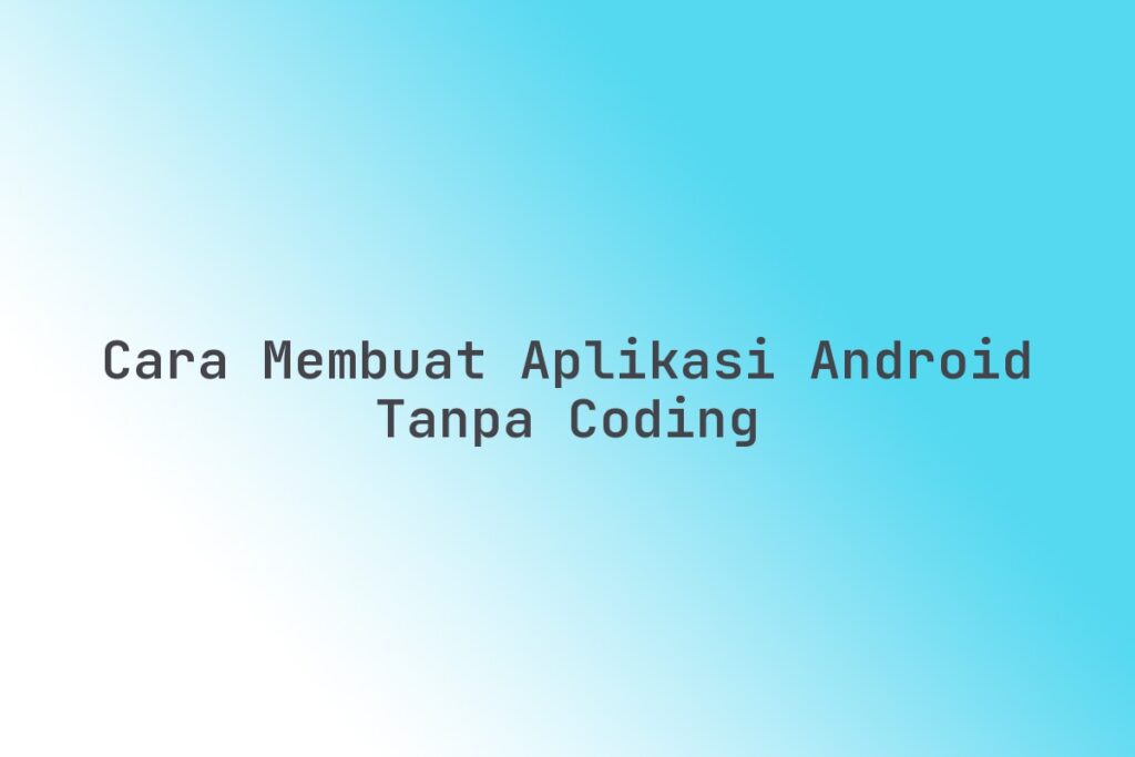 Cara membuat aplikasi Android tanpa coding